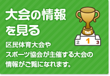 大会の情報を見る（区民体育大会やスポーツ協会が主催する大会情報がご覧になれます。） 